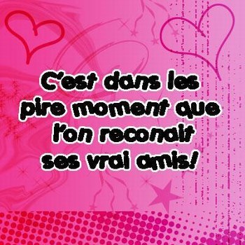 c'est dans les pires moment que l'on reconnait ses vrai amis